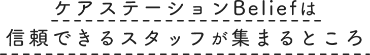 ケアステーションBelifは信頼できるスタッフが集まるところ