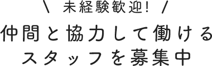 未経験歓迎！仲間と協力して働けるスタッフをの集中